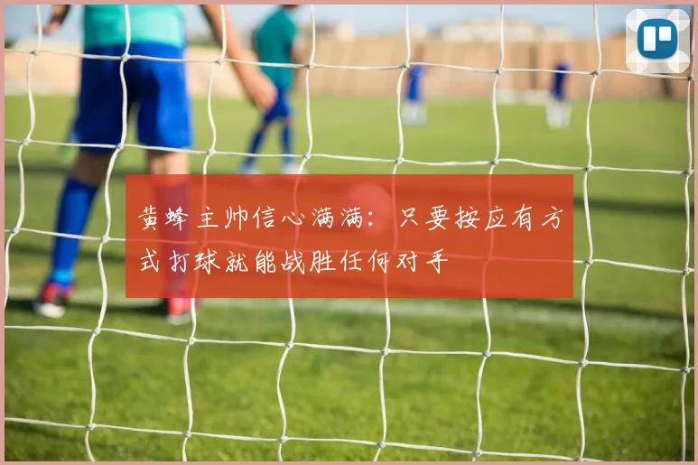 黄蜂主帅信心满满：只要按应有方式打球就能战胜任何对手