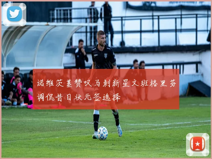 诺维茨基赞叹马刺新星文班格里芬调侃昔日状元签选择