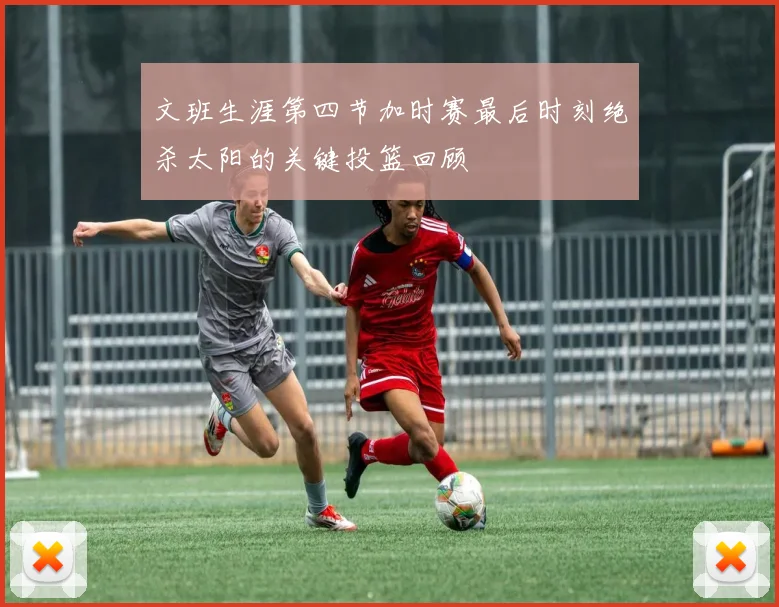 文班生涯第四节加时赛最后时刻绝杀太阳的关键投篮回顾