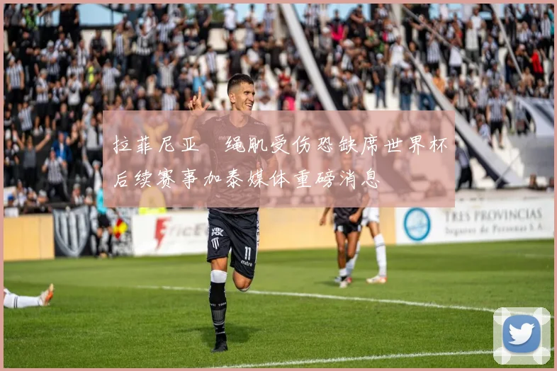 拉菲尼亚腘绳肌受伤恐缺席世界杯后续赛事加泰媒体重磅消息