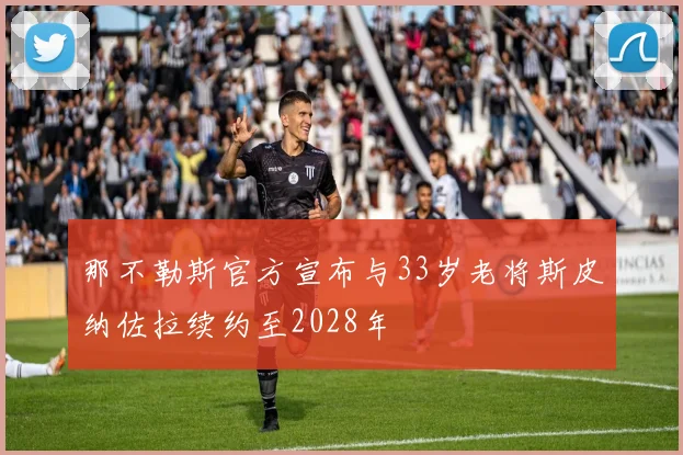 那不勒斯官方宣布与33岁老将斯皮纳佐拉续约至2028年