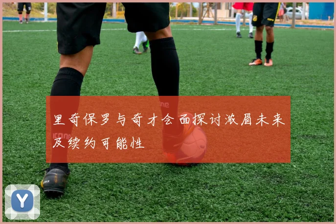 里奇保罗与奇才会面探讨浓眉未来及续约可能性