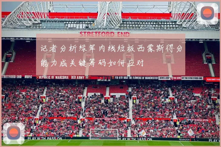 记者分析绿军内线短板西蒙斯得分能力成关键筹码如何应对