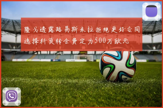隆戈透露路易斯米拉拒绝更好合同选择科莫转会费定为500万欧元