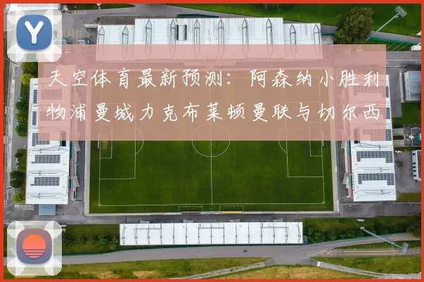 天空体育最新预测：阿森纳小胜利物浦曼城力克布莱顿曼联与切尔西握手言和