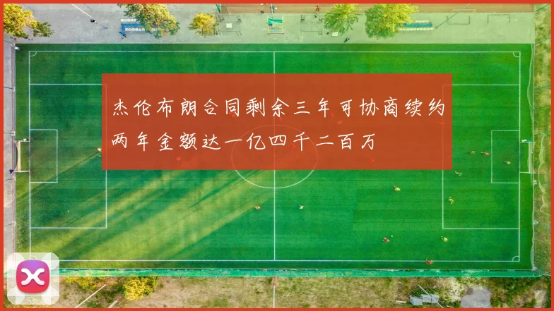杰伦布朗合同剩余三年可协商续约两年金额达一亿四千二百万