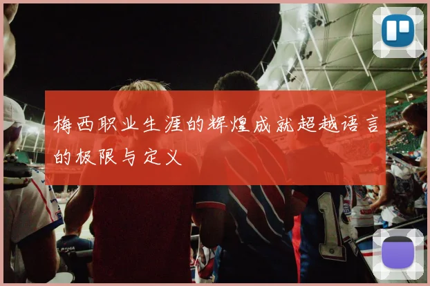 梅西职业生涯的辉煌成就超越语言的极限与定义