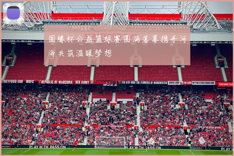 国缘杯公益篮球赛圆满落幕携手河海共筑温暖梦想