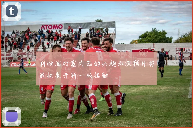 利物浦对塞内西的兴趣加深预计将很快展开新一轮接触