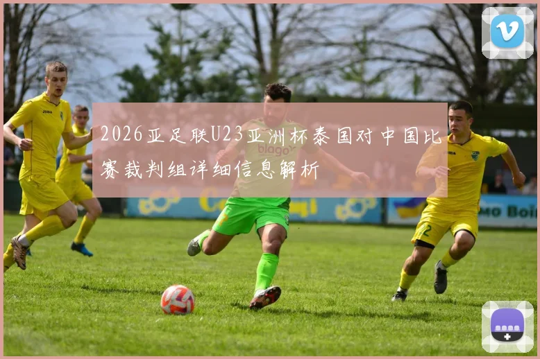 2026亚足联U23亚洲杯泰国对中国比赛裁判组详细信息解析