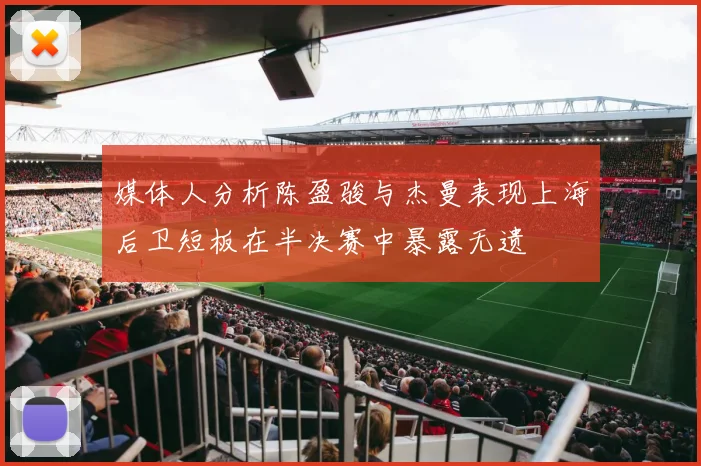 媒体人分析陈盈骏与杰曼表现上海后卫短板在半决赛中暴露无遗