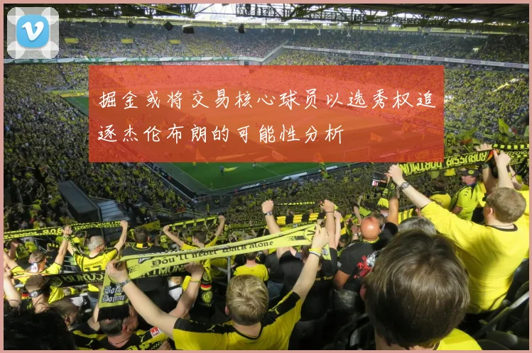 掘金或将交易核心球员以选秀权追逐杰伦布朗的可能性分析